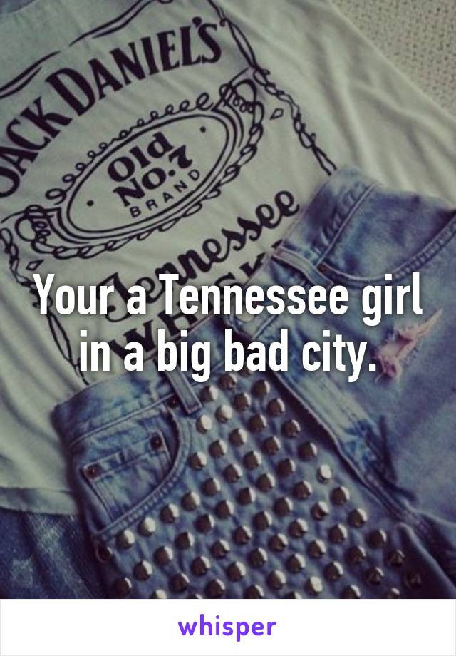Your a Tennessee girl in a big bad city.