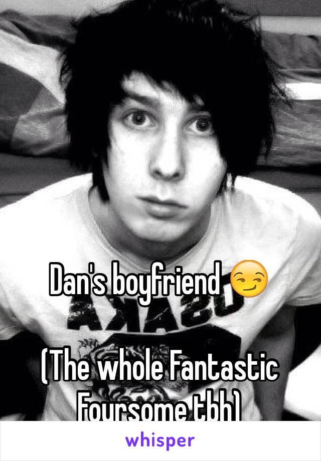 Dan's boyfriend 😏

(The whole Fantastic Foursome tbh)