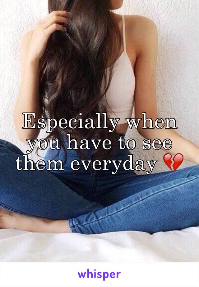 Especially when you have to see them everyday 💔