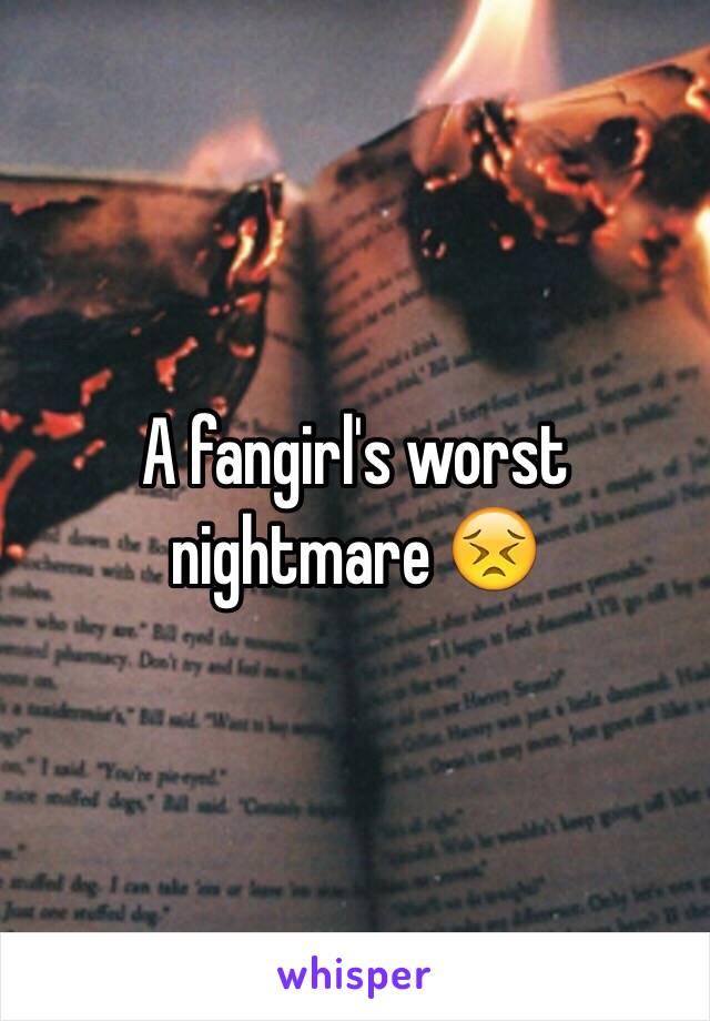 A fangirl's worst nightmare 😣