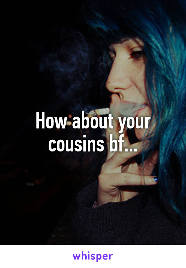 How about your cousins bf...