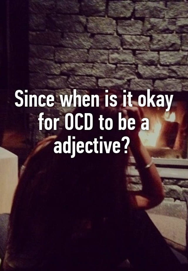 since-when-is-it-okay-for-ocd-to-be-a-adjective