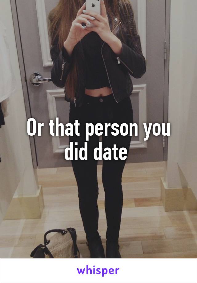 Or that person you did date 