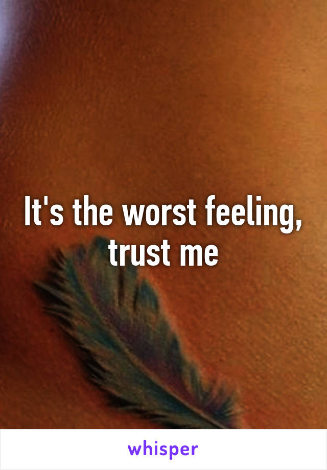 It's the worst feeling, trust me