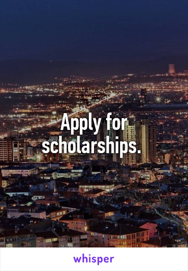 Apply for scholarships. 