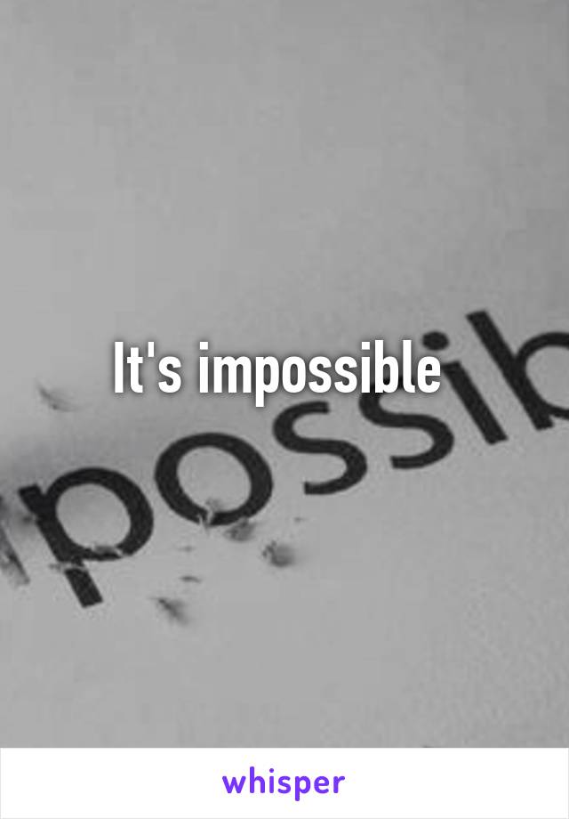 It's impossible 
