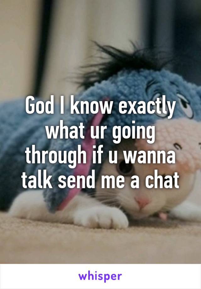 God I know exactly what ur going through if u wanna talk send me a chat