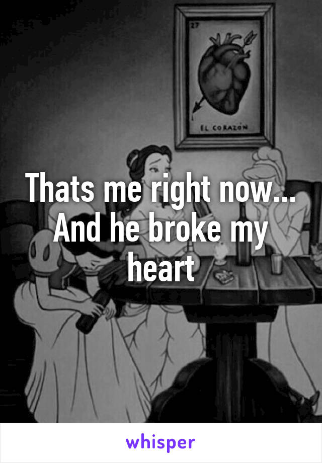 Thats me right now...
And he broke my heart