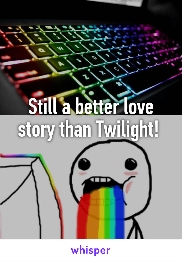 Still a better love story than Twilight! 
