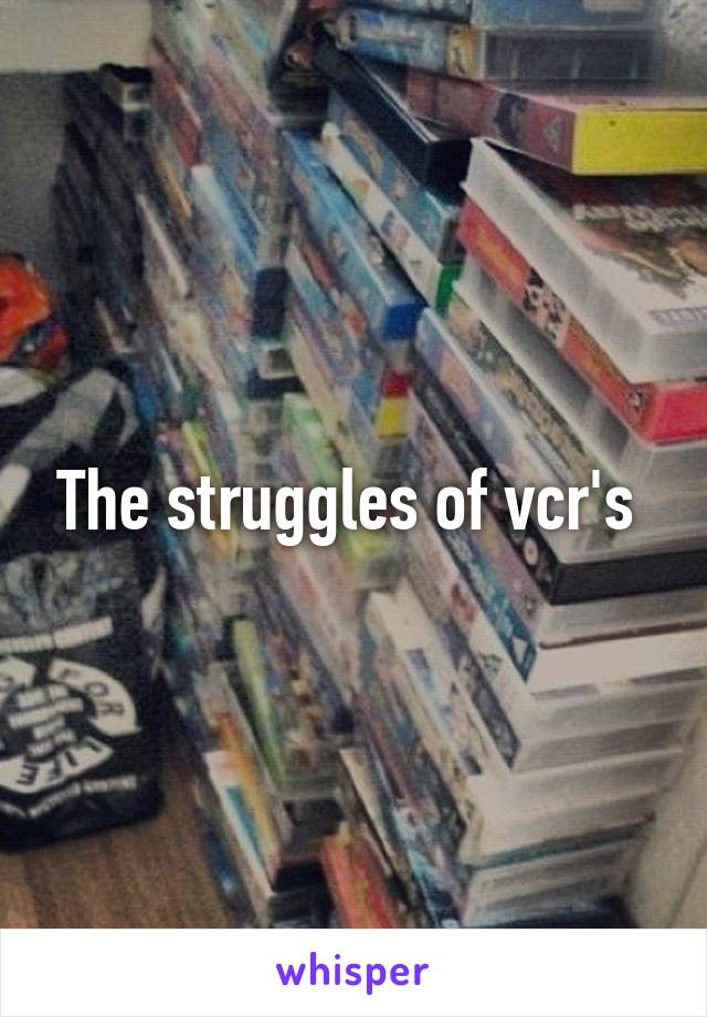 The struggles of vcr's 