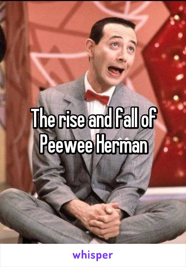 The rise and fall of Peewee Herman