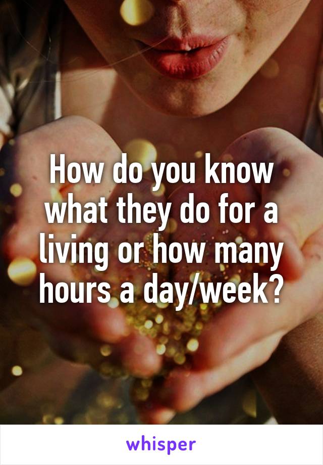 How do you know what they do for a living or how many hours a day/week?