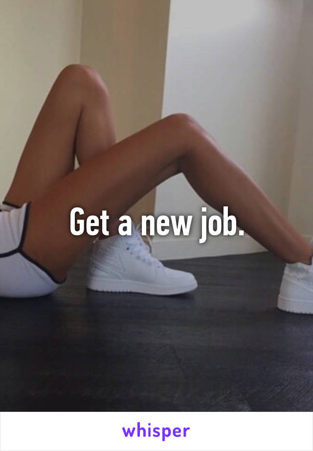 Get a new job.