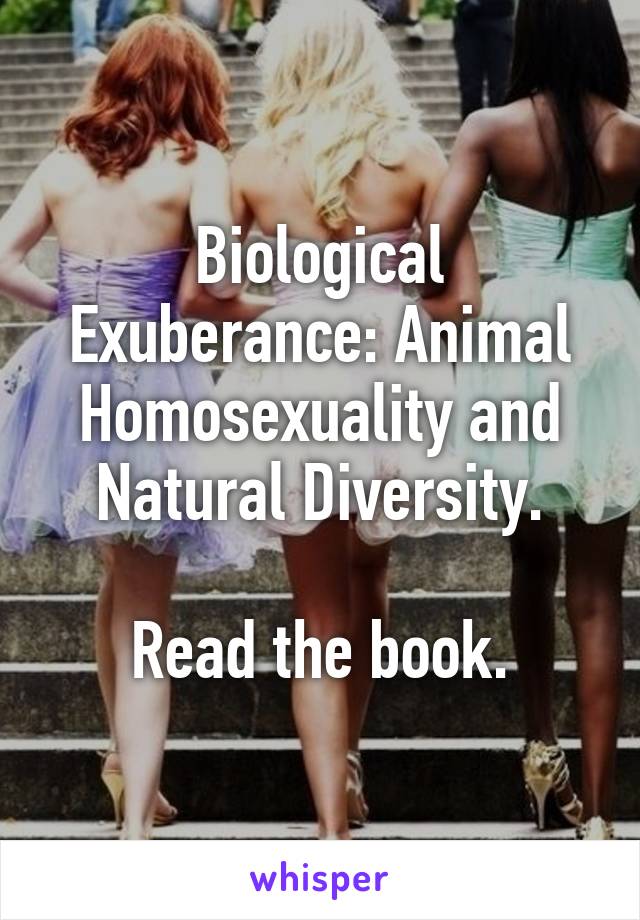 Biological Exuberance: Animal Homosexuality and Natural Diversity.

Read the book.