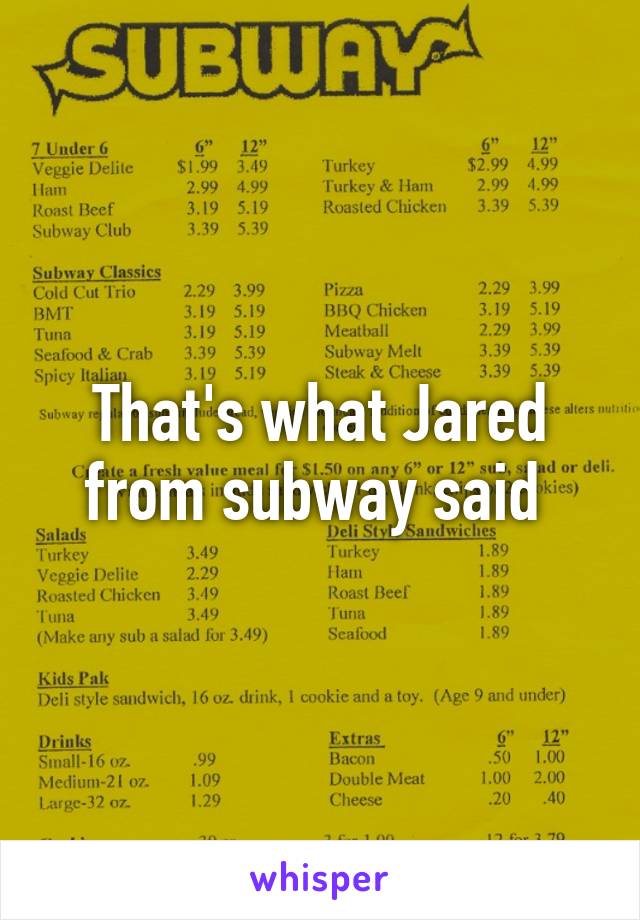 That's what Jared from subway said 