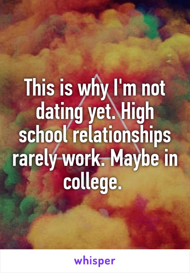 This is why I'm not dating yet. High school relationships rarely work. Maybe in college. 