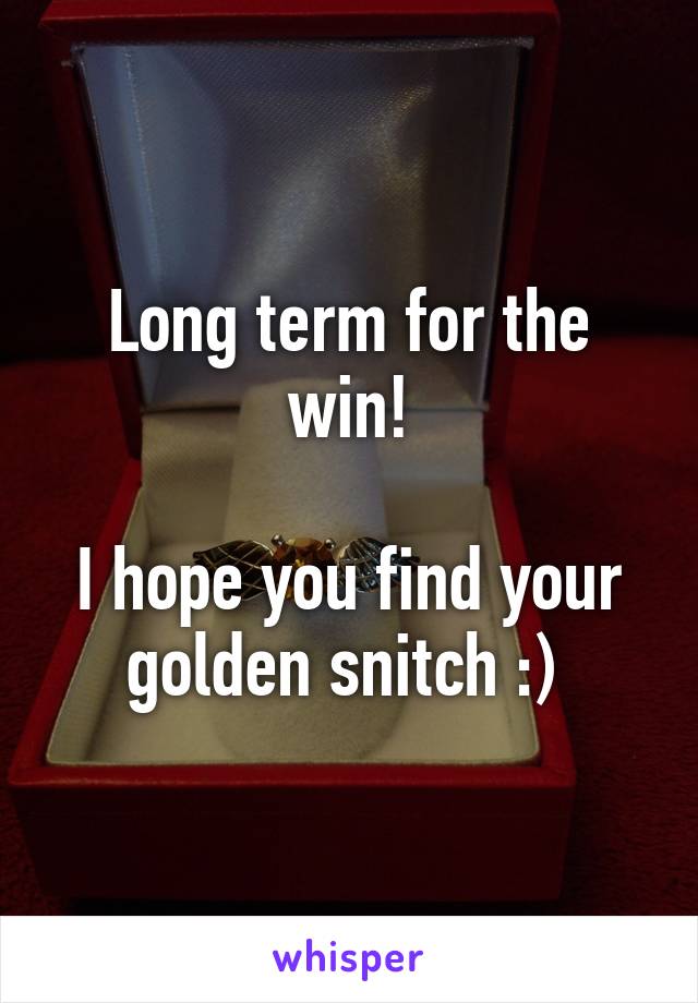 Long term for the win!

I hope you find your golden snitch :) 