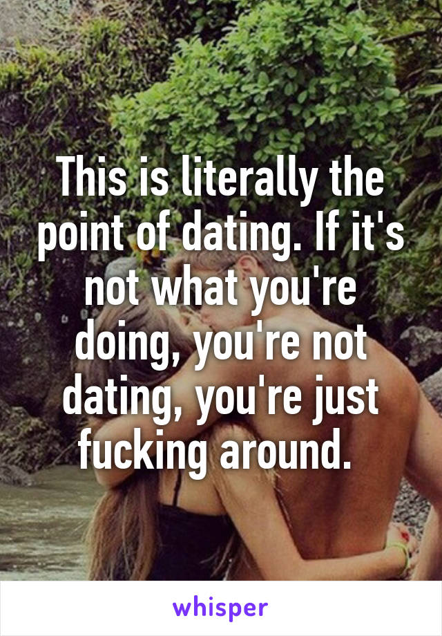 This is literally the point of dating. If it's not what you're doing, you're not dating, you're just fucking around. 