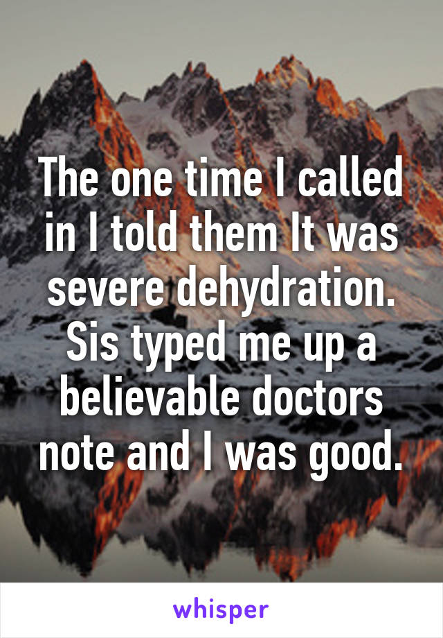 The one time I called in I told them It was severe dehydration. Sis typed me up a believable doctors note and I was good.