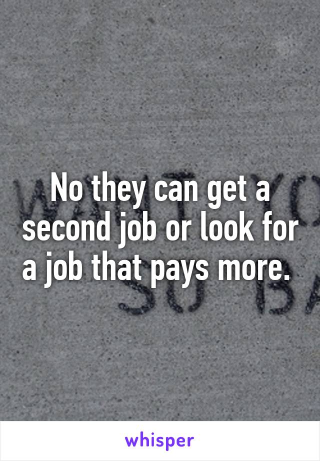 No they can get a second job or look for a job that pays more. 