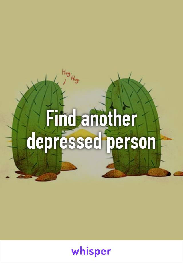 Find another depressed person