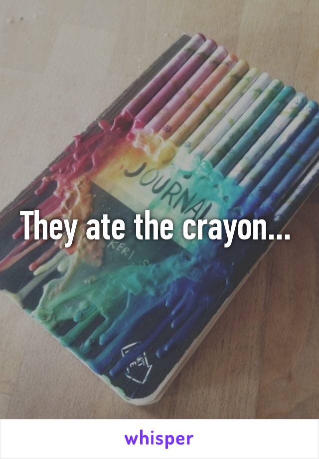 They ate the crayon... 