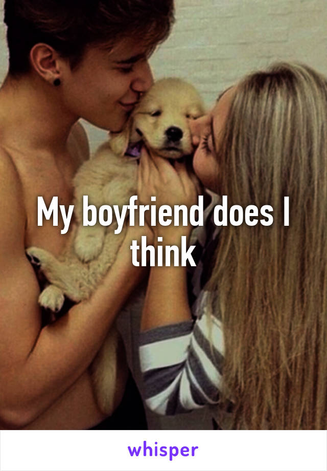 My boyfriend does I think