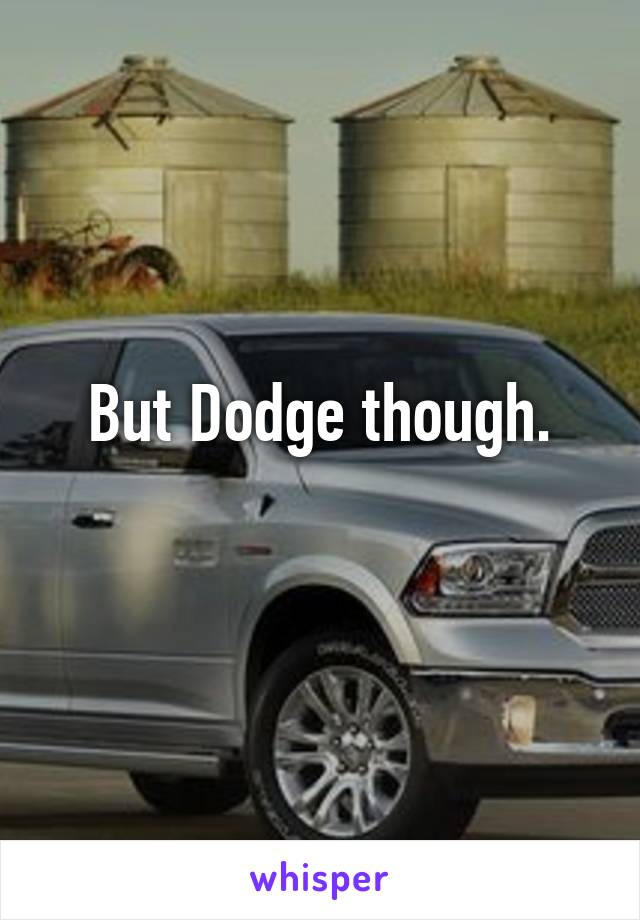 But Dodge though.
