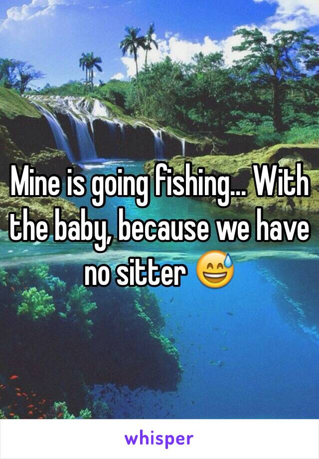 Mine is going fishing... With the baby, because we have no sitter 😅