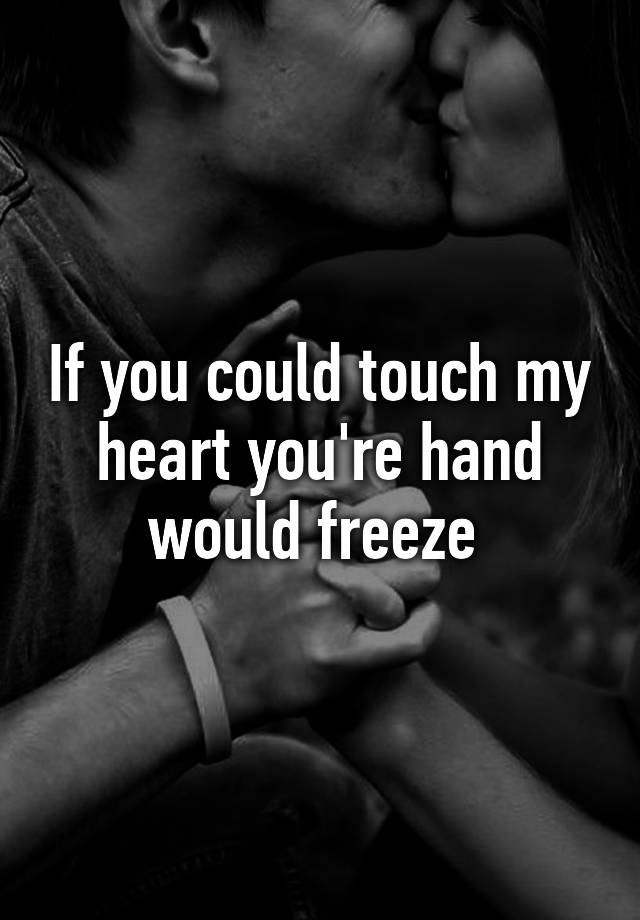 if-you-could-touch-my-heart-you-re-hand-would-freeze