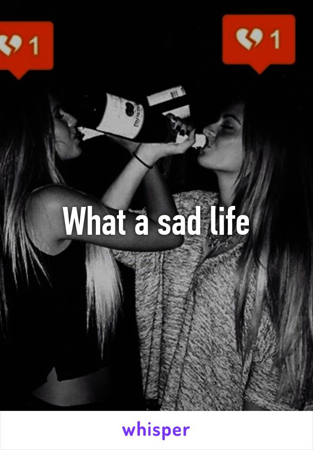 What a sad life