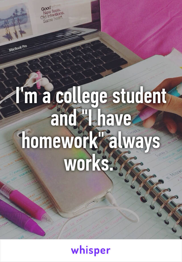 I'm a college student and "I have homework" always works. 