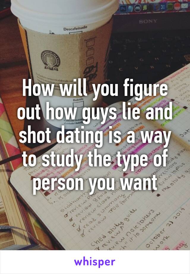 How will you figure out how guys lie and shot dating is a way to study the type of person you want