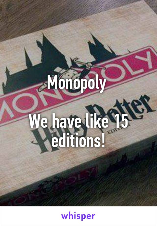 Monopoly 

We have like 15 editions!