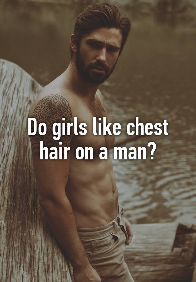 Do girls like chest hair on a man?