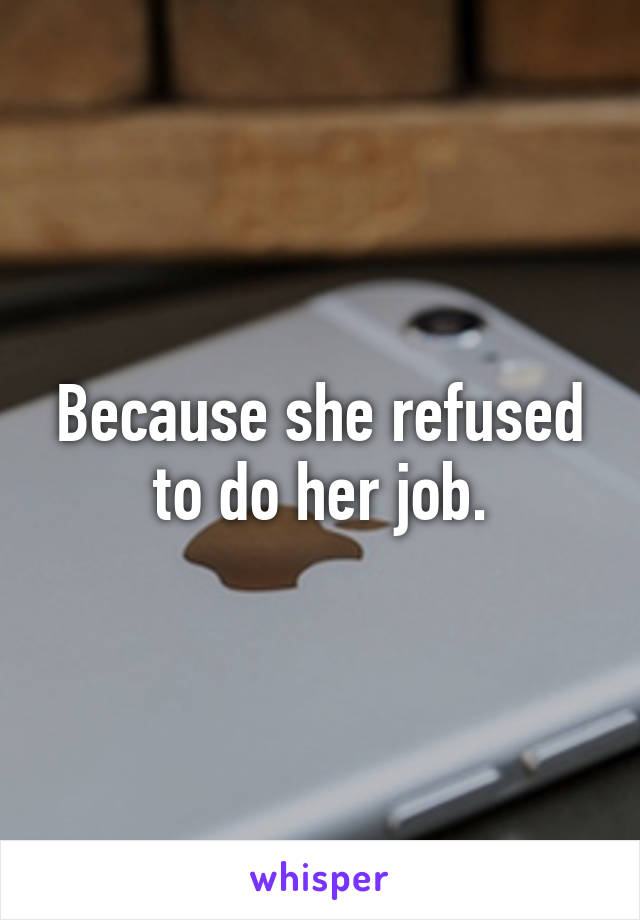 Because she refused to do her job.