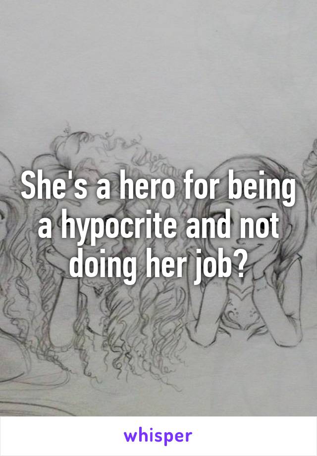 She's a hero for being a hypocrite and not doing her job?