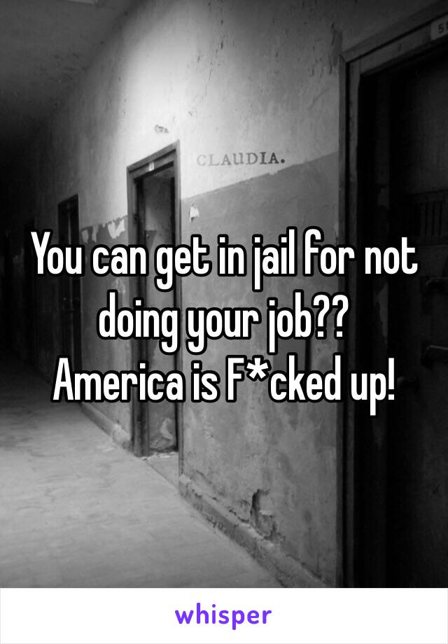 You can get in jail for not doing your job??
America is F*cked up!