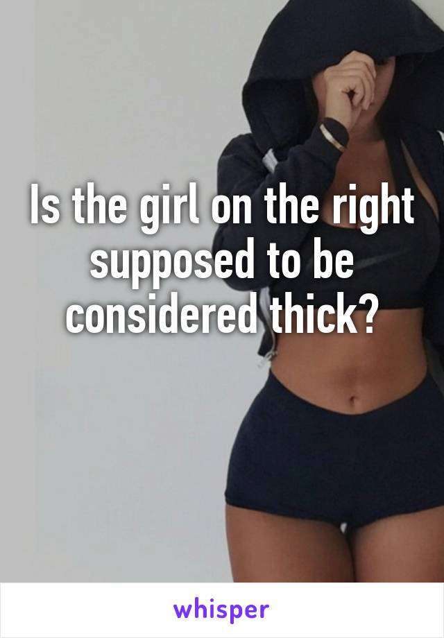 Is the girl on the right supposed to be considered thick?

