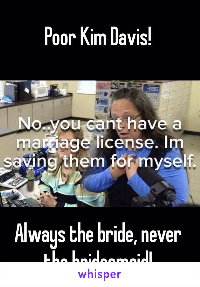 Poor Kim Davis!






Always the bride, never the bridesmaid!