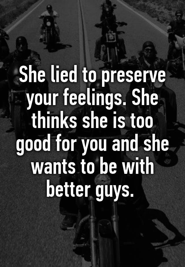 she-lied-to-preserve-your-feelings-she-thinks-she-is-too-good-for-you