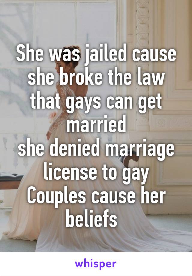 She was jailed cause she broke the law that gays can get married
she denied marriage license to gay Couples cause her beliefs  