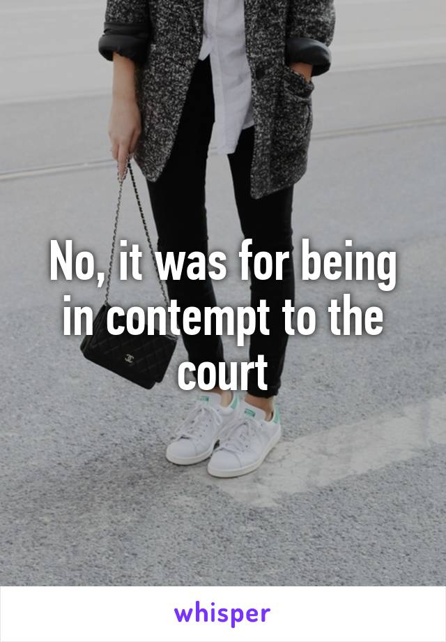 No, it was for being in contempt to the court