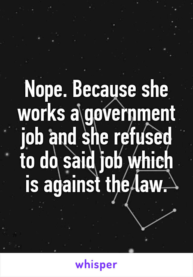 Nope. Because she works a government job and she refused to do said job which is against the law.