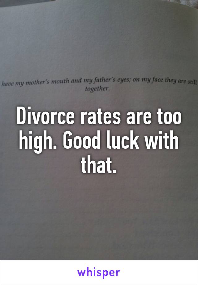 Divorce rates are too high. Good luck with that.