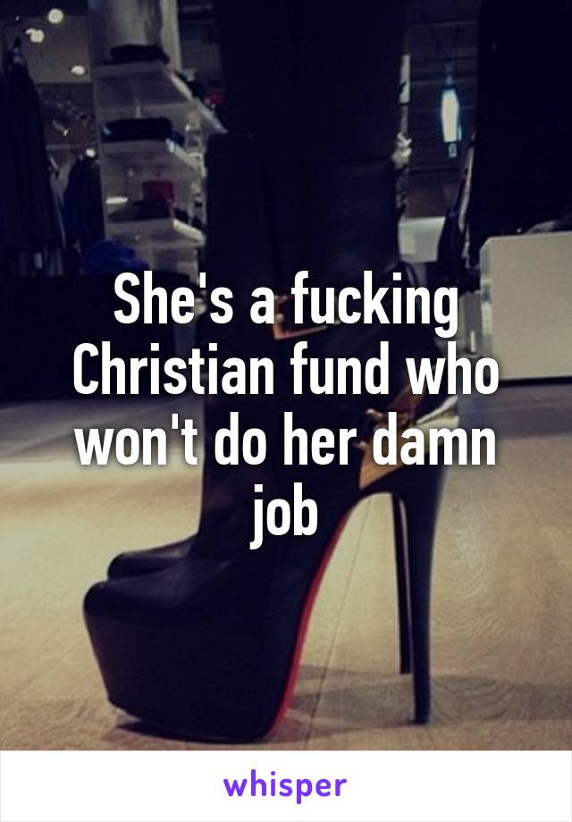 She's a fucking Christian fund who won't do her damn job