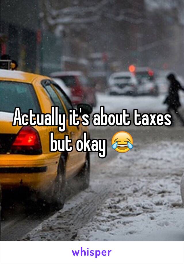 Actually it's about taxes but okay 😂