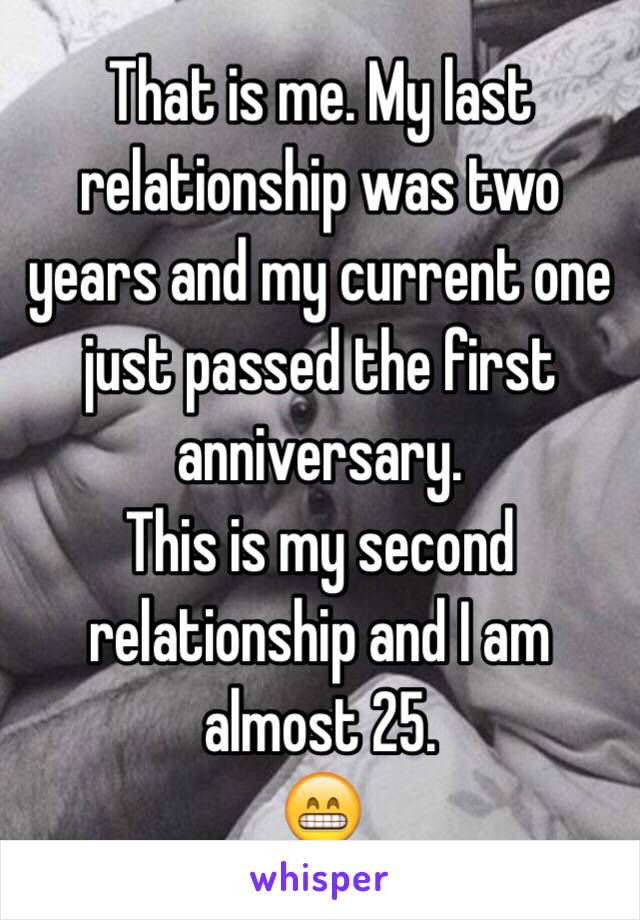 That is me. My last relationship was two years and my current one just passed the first anniversary.
This is my second relationship and I am almost 25.
😁