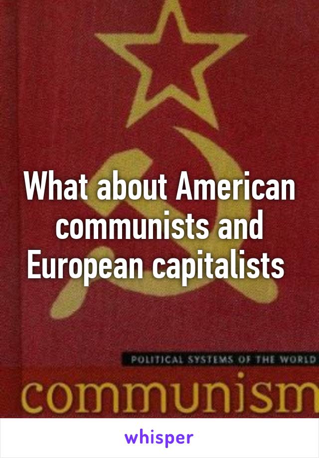 What about American communists and European capitalists 