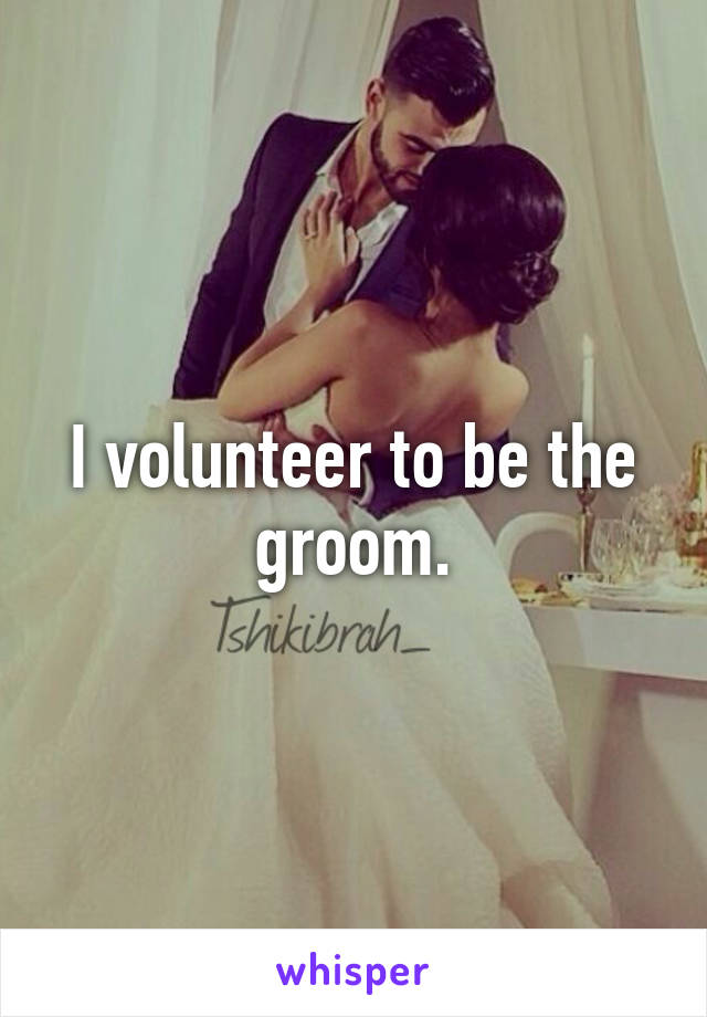 I volunteer to be the groom.